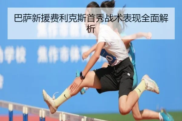 巴萨新援费利克斯首秀战术表现全面解析